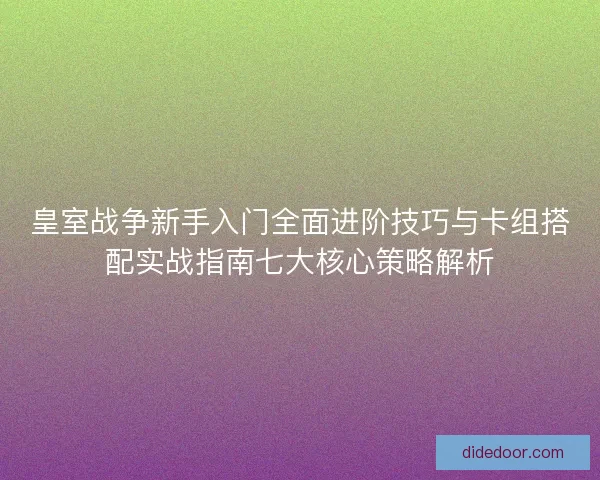 皇室战争新手入门全面进阶技巧与卡组搭配实战指南七大核心策略解析