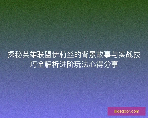 探秘英雄联盟伊莉丝的背景故事与实战技巧全解析进阶玩法心得分享