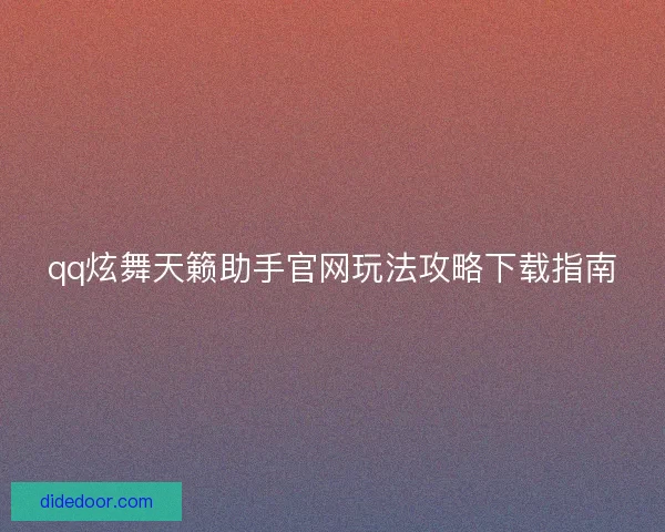 qq炫舞天籁助手官网玩法攻略下载指南