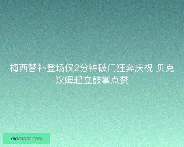 梅西替补登场仅2分钟破门狂奔庆祝 贝克汉姆起立鼓掌点赞